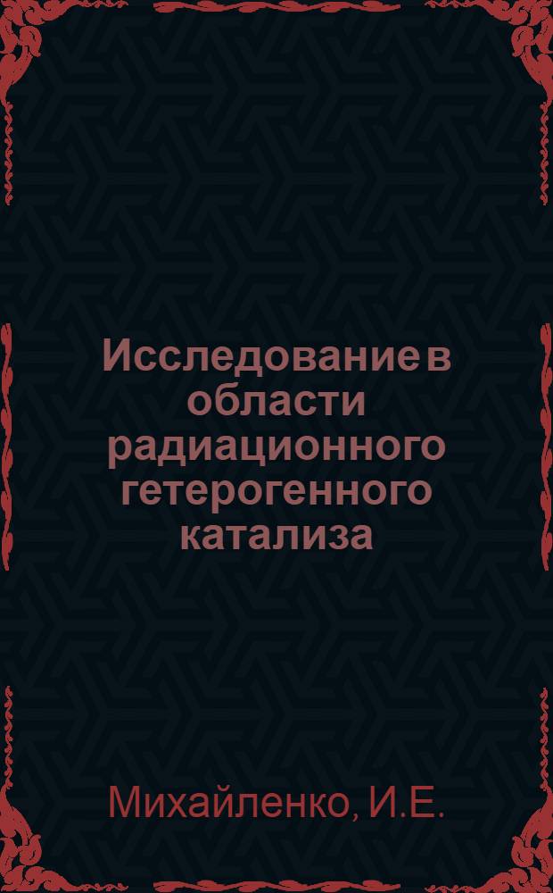 Исследование в области радиационного гетерогенного катализа : Автореф. дис. на соискание учен. степени д-ра хим. наук