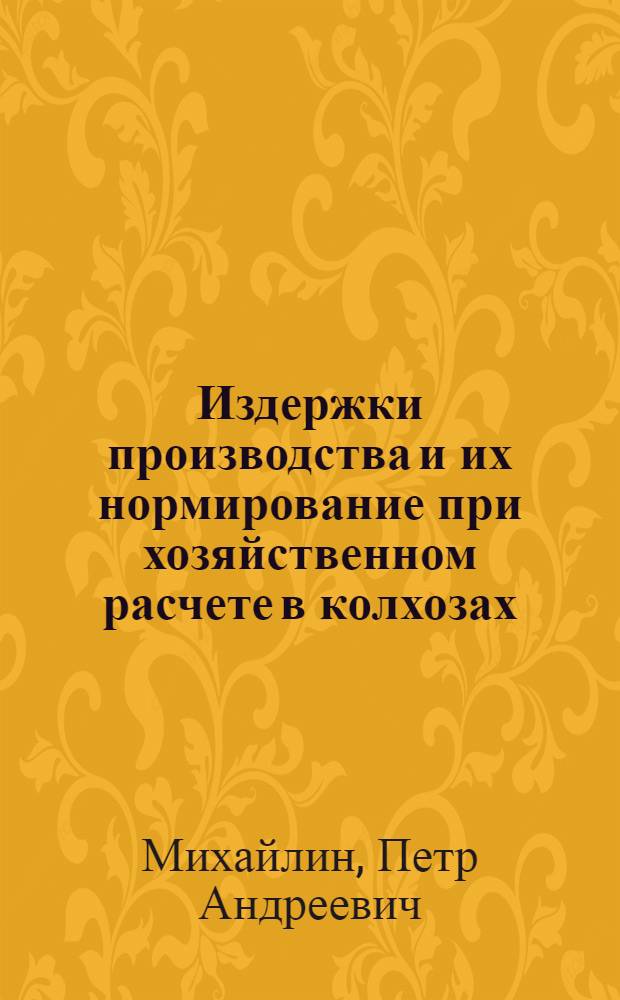 Издержки производства и их нормирование при хозяйственном расчете в колхозах : (На примере колхозов юга Украины) : Автореф. дис. на соиск. учен. степени д-ра экон. наук : (08.00.05)