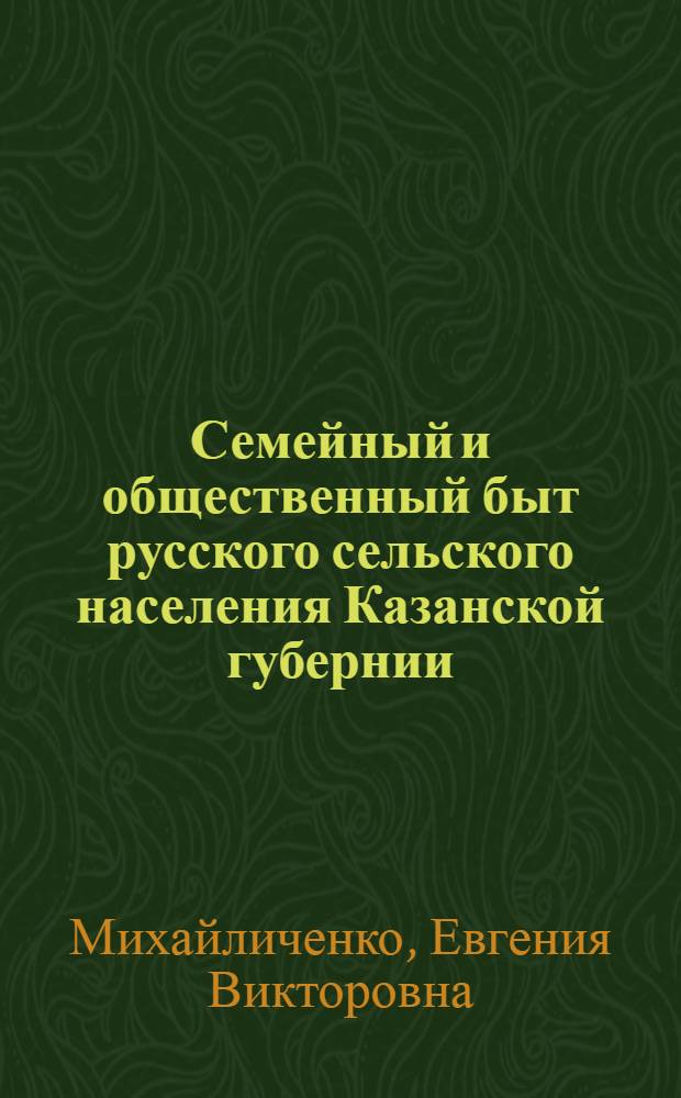 Семейный и общественный быт русского сельского населения Казанской губернии (конец XIX - начало XX вв.) : Автореф. дис. на соиск. учен. степени канд. ист. наук : (576)