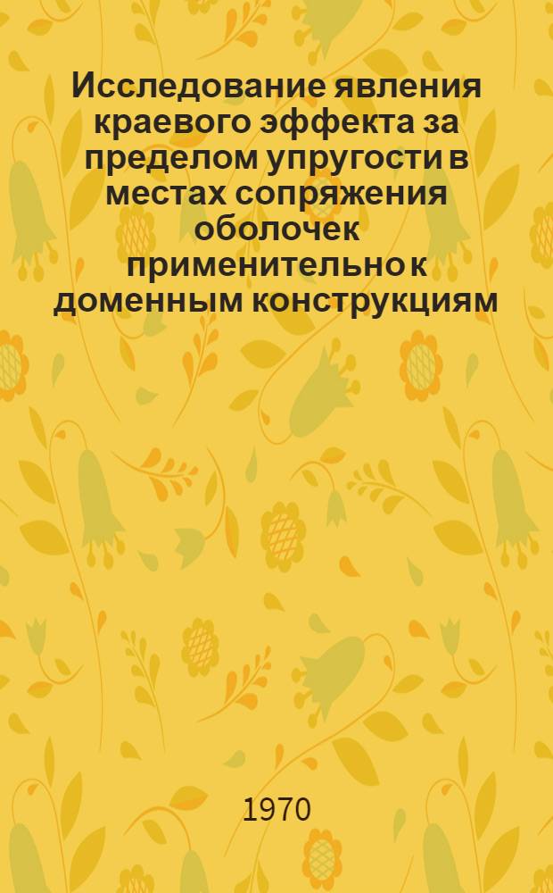 Исследование явления краевого эффекта за пределом упругости в местах сопряжения оболочек применительно к доменным конструкциям : Автореф. дис. на соискание учен. степени канд. техн. наук : (05.480)