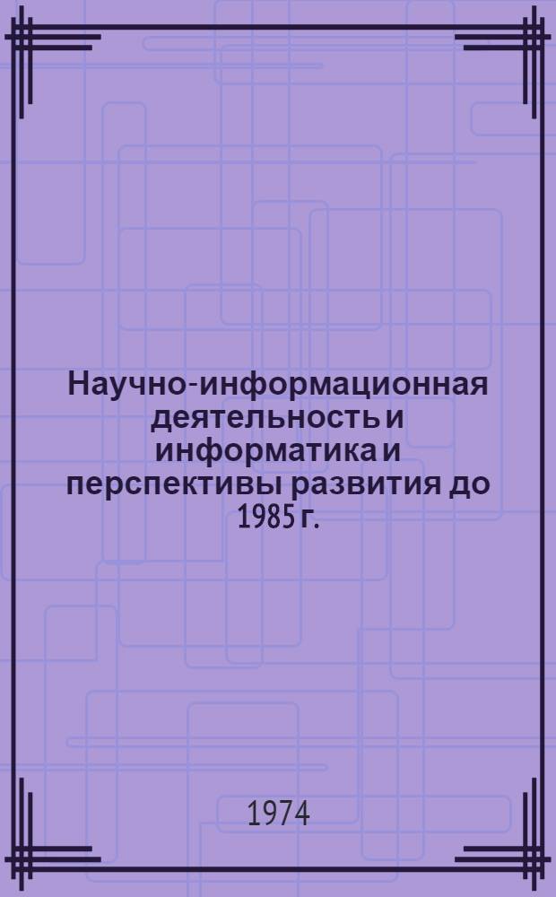 Научно-информационная деятельность и информатика и перспективы развития до 1985 г.