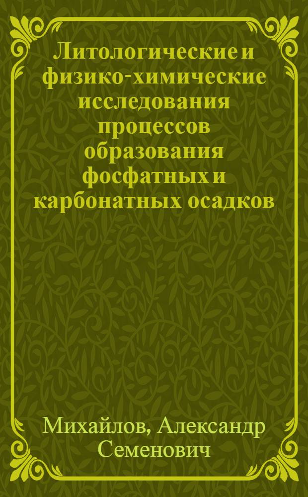 Литологические и физико-химические исследования процессов образования фосфатных и карбонатных осадков : Автореф. дис. на соискание учен. степени д-ра геол.-минерал. наук : (04.127)