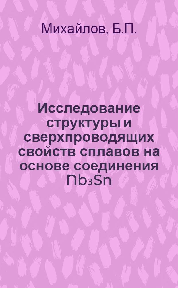 Исследование структуры и сверхпроводящих свойств сплавов на основе соединения Nb₃Sn, полученных различными методами : Автореф. дис. на соискание учен. степени канд. техн. наук : (320)