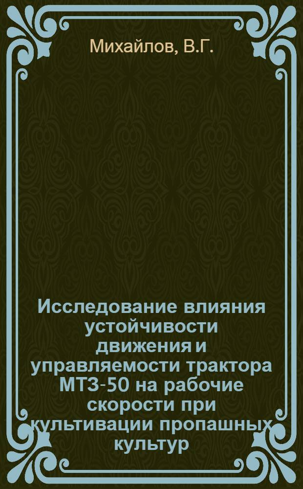 Исследование влияния устойчивости движения и управляемости трактора МТЗ-50 на рабочие скорости при культивации пропашных культур : Автореф. дис. на соискание учен. степени канд. техн. наук : (410)