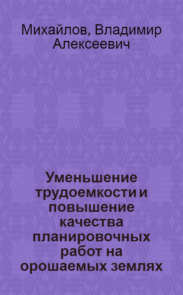 Уменьшение трудоемкости и повышение качества планировочных работ на орошаемых землях : Автореф. дис. на соиск. учен. степени канд. техн. наук : (06.01.02)