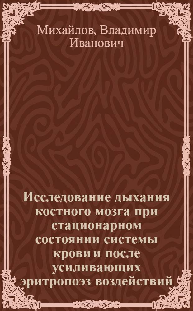Исследование дыхания костного мозга при стационарном состоянии системы крови и после усиливающих эритропоэз воздействий : Автореф. дис. на соиск. учен. степени канд. биол. наук : (03.00.13)