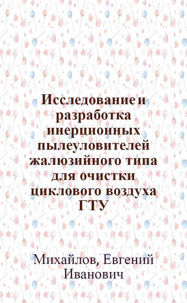 Исследование и разработка инерционных пылеуловителей жалюзийного типа для очистки циклового воздуха ГТУ : Автореф. дис. на соискание учен. степени канд. техн. наук : (189)