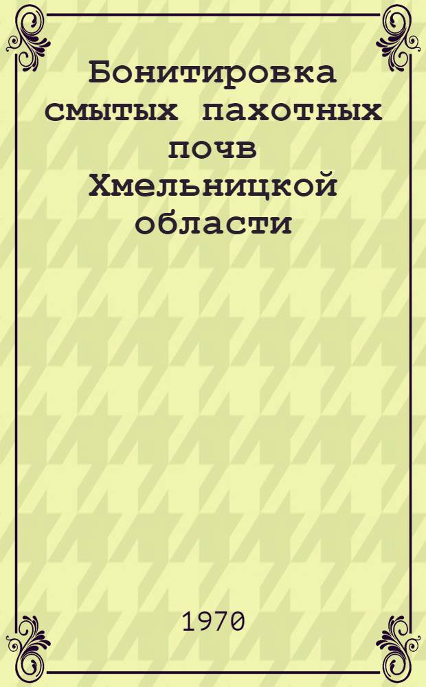 Бонитировка смытых пахотных почв Хмельницкой области : Автореф. дис. на соискание учен. степени канд. с.-х. наук : (06.532)