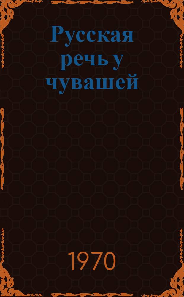Русская речь у чувашей : Доклад по опубл. работам, представл. на соискание учен. степени д-ра филол. наук : (660)
