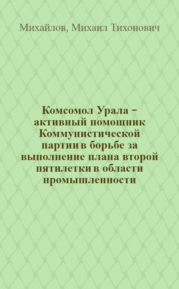 Комсомол Урала - активный помощник Коммунистической партии в борьбе за выполнение плана второй пятилетки в области промышленности (1933-1937 гг.) : Автореф. дис. на соиск. учен. степени канд. ист. наук : (07.00.01)