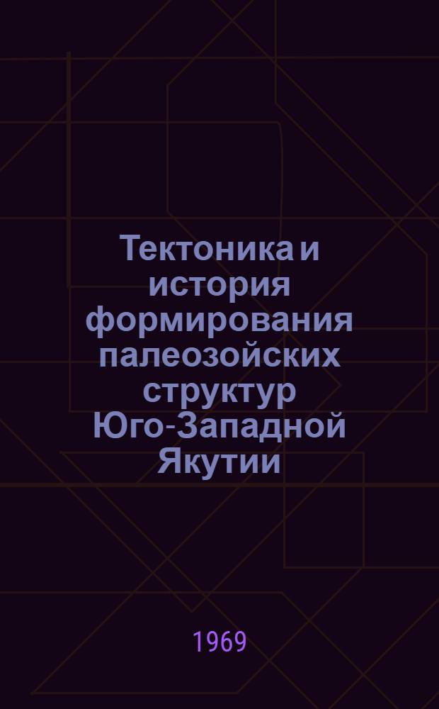 Тектоника и история формирования палеозойских структур Юго-Западной Якутии : Автореферат дис. на соискание учен. степени канд. геол.-минерал. наук : (123)