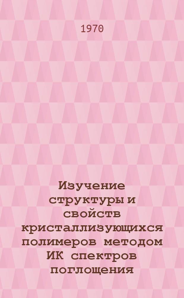 Изучение структуры и свойств кристаллизующихся полимеров методом ИК спектров поглощения : Автореф. дис. на соискание учен. степени канд. физ.-мат. наук : (076)