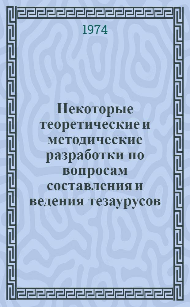 Некоторые теоретические и методические разработки по вопросам составления и ведения тезаурусов : (Обзор по материалам отеч. и зарубеж. источников)