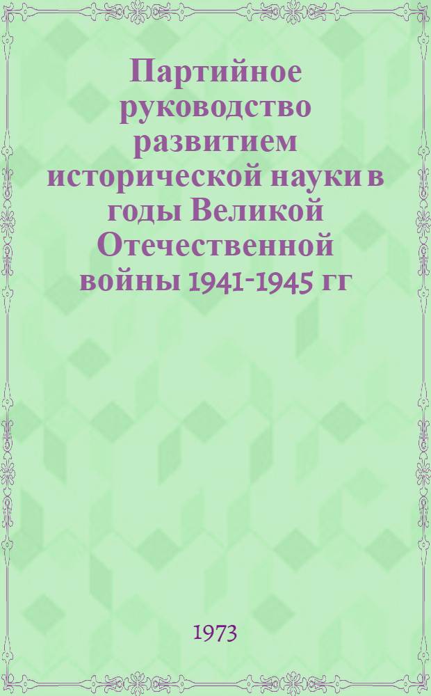 Партийное руководство развитием исторической науки в годы Великой Отечественной войны 1941-1945 гг. : Автореф. дис. на соиск. учен. степени канд. ист. наук : (07.00.01)