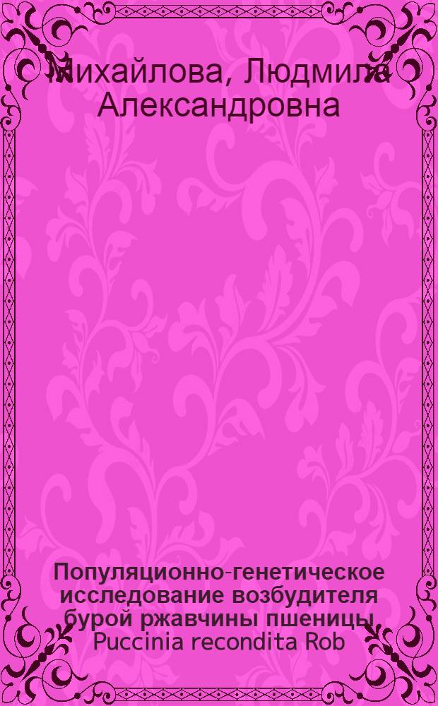 Популяционно-генетическое исследование возбудителя бурой ржавчины пшеницы Puccinia recondita Rob. ex Desm. f sp. tritici в Дербенте : Автореф. дис. на соиск. учен. степени канд. биол. наук : (03.00.15)