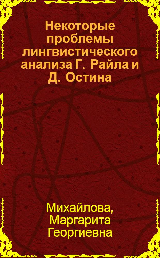 Некоторые проблемы лингвистического анализа Г. Райла и Д. Остина : Автореф. дис. на соиск. учен. степени канд. филос. наук : (09.00.03)
