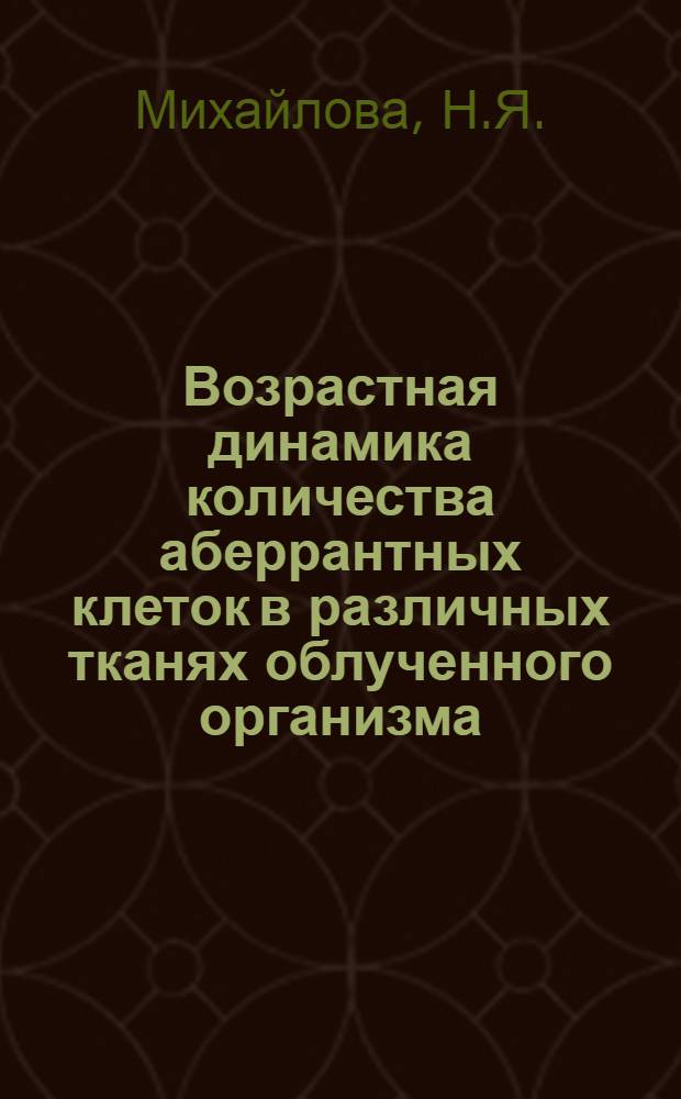 Возрастная динамика количества аберрантных клеток в различных тканях облученного организма : Автореф. дис. на соиск. учен. степени канд. биол. наук : (090)