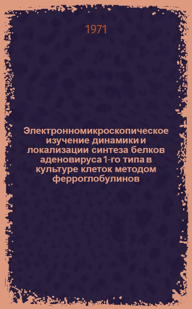 Электронномикроскопическое изучение динамики и локализации синтеза белков аденовируса 1-го типа в культуре клеток методом ферроглобулинов : Автореф. дис. на соискание учен. степени канд. биол. наук : (095)
