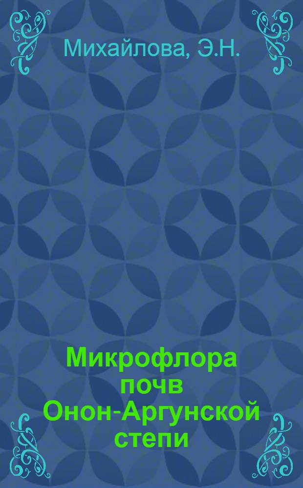 Микрофлора почв Онон-Аргунской степи (юго-восточное Забайкалье) и ее экологические связи : Автореф. дис. на соискание учен. степени канд. биол. наук : (096)