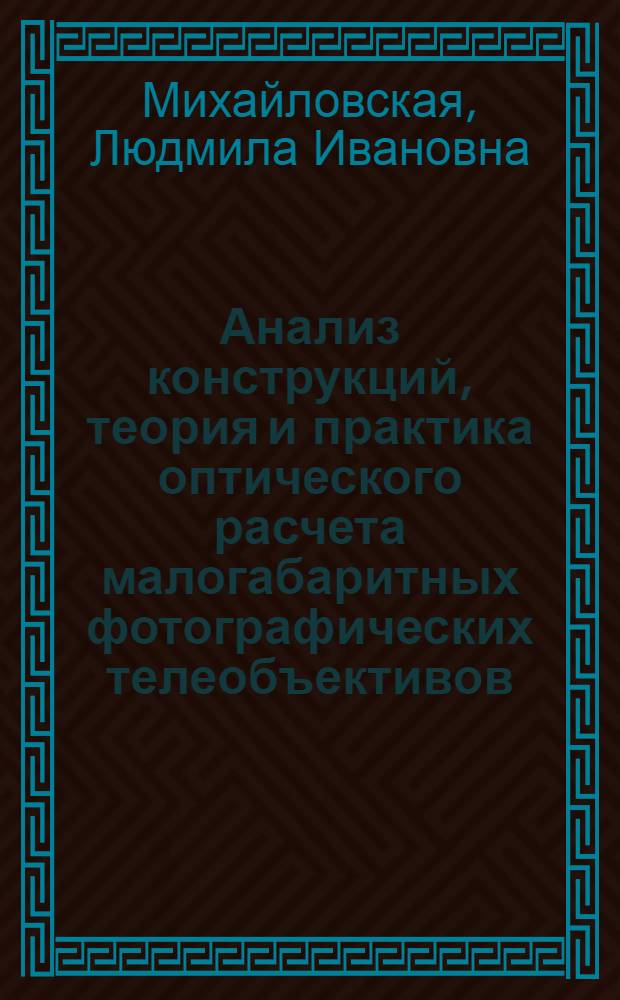 Анализ конструкций, теория и практика оптического расчета малогабаритных фотографических телеобъективов : Автореф. дис. на соиск. учен. степени канд. техн. наук