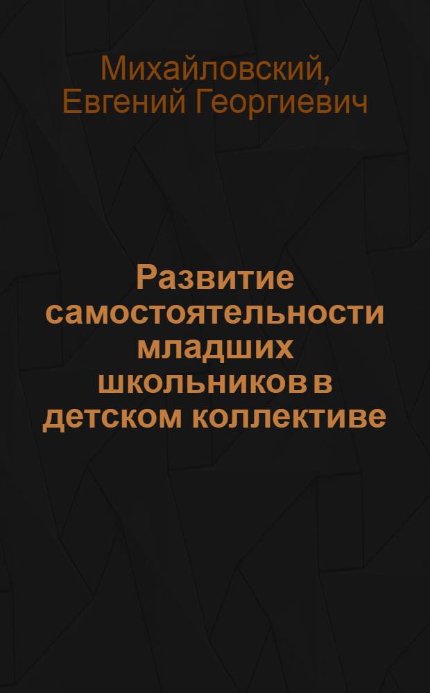 Развитие самостоятельности младших школьников в детском коллективе : Автореф. дис. на соискание учен. степени канд. пед. наук : (730)