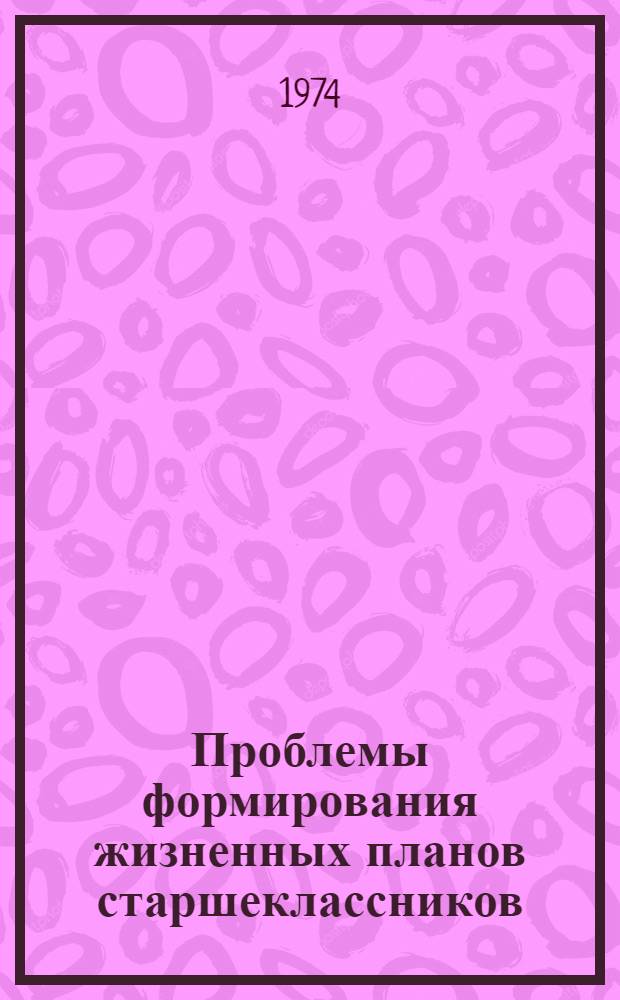 Проблемы формирования жизненных планов старшеклассников : Автореф. дис. на соиск. учен. степени канд. пед. наук : (13.00.01)