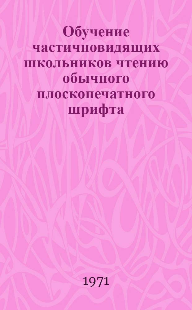 Обучение частичновидящих школьников чтению обычного плоскопечатного шрифта : Автореф. дис. на соискание учен. степени канд. пед наук : (732)