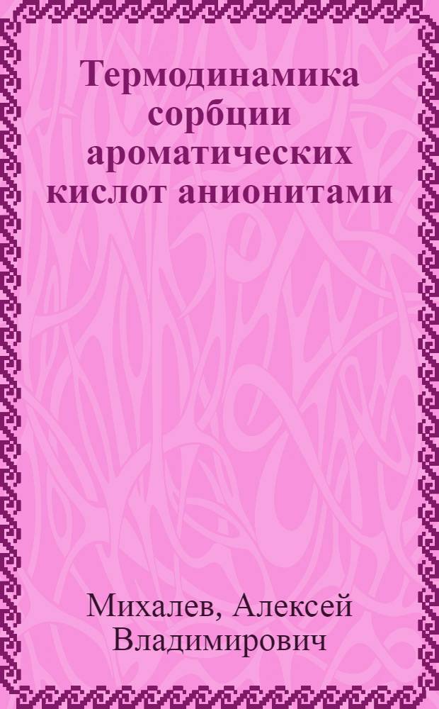 Термодинамика сорбции ароматических кислот анионитами : Автореф. дис. на соиск. учен. степени канд. хим. наук : (00.04)