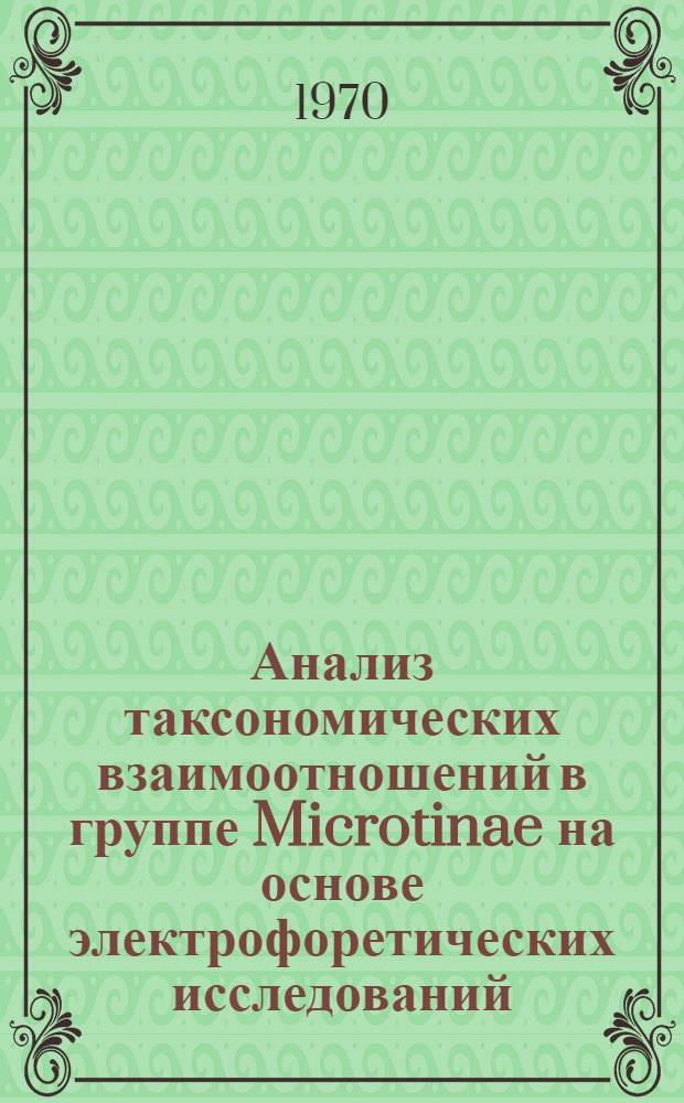Анализ таксономических взаимоотношений в группе Microtinae на основе электрофоретических исследований : Автореф. дис. на соискание учен. степени канд. биол. наук : (097)