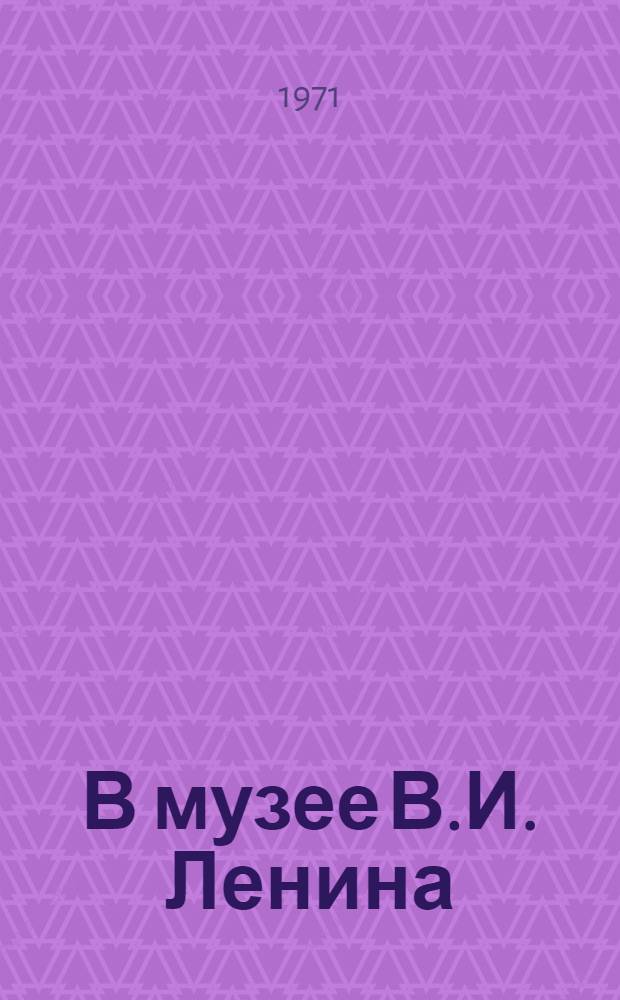 В музее В.И. Ленина : Стихи : Для мл. возраста