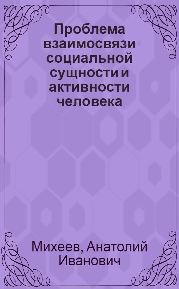 Проблема взаимосвязи социальной сущности и активности человека : Автореф. дис. на соиск. учен. степени канд. филос. наук : (09.00.01)