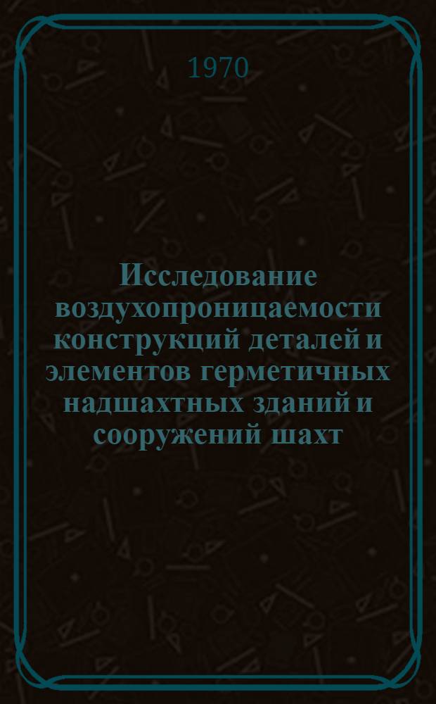 Исследование воздухопроницаемости конструкций деталей и элементов герметичных надшахтных зданий и сооружений шахт : Автореф. дис. на соискание учен. степени канд. техн. наук : (05.520)