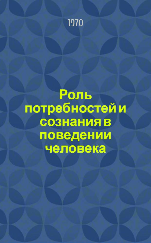 Роль потребностей и сознания в поведении человека : Автореф. дис. на соискание учен. степени канд. филос. наук : (09.620)