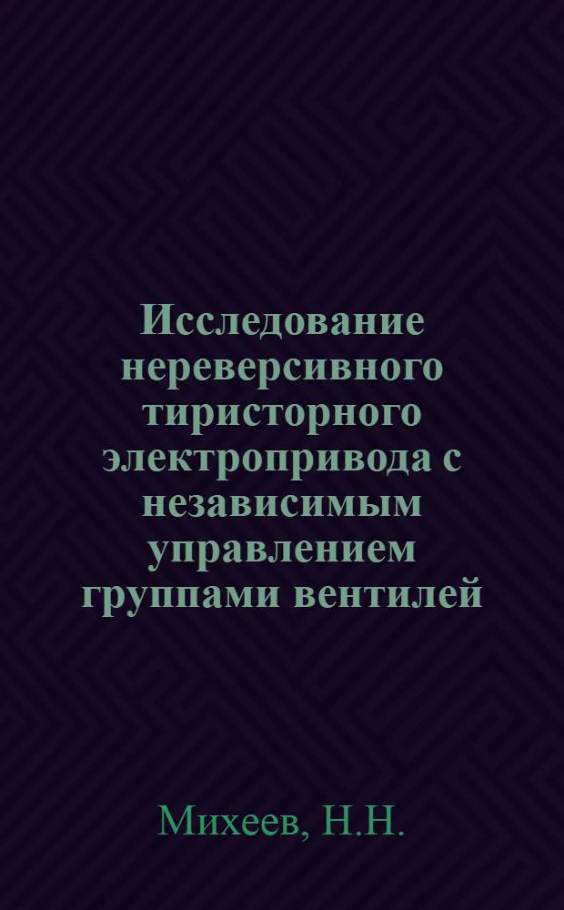 Исследование нереверсивного тиристорного электропривода с независимым управлением группами вентилей : Автореф. дис. на соискание учен. степени канд. техн. наук : (232)