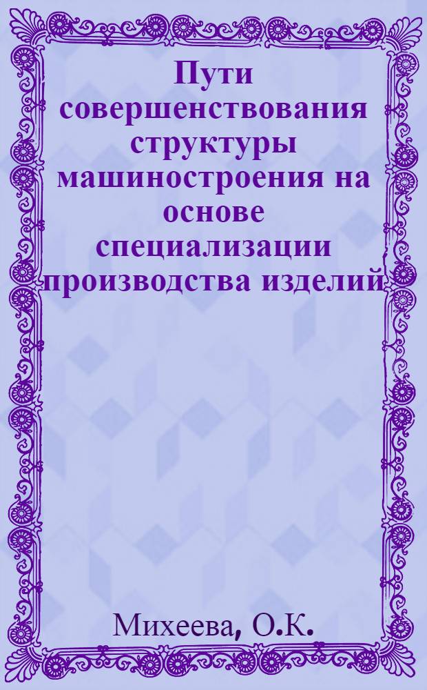 Пути совершенствования структуры машиностроения на основе специализации производства изделий, операций и услуг межотраслевого применения : Автореф. дис. на соискание учен. степени канд. экон. наук : (594)