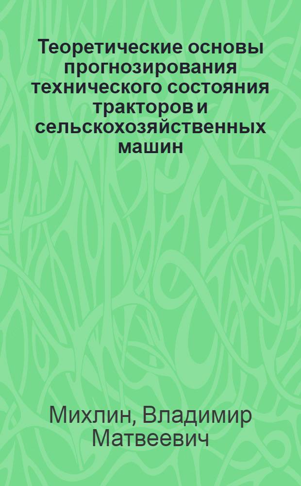 Теоретические основы прогнозирования технического состояния тракторов и сельскохозяйственных машин : Тезисы доклада к. т. н. Михлина В.М. на заседании Учен. совета ГосИНИТИ 25 декабря 1970 г