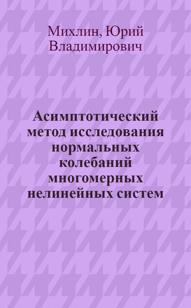 Асимптотический метод исследования нормальных колебаний многомерных нелинейных систем : Автореф. дис. на соиск. учен. степени канд. физ.-мат. наук : (01.02.06)
