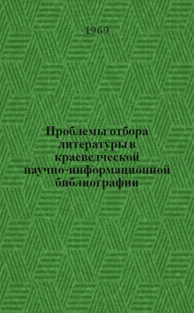 Проблемы отбора литературы в краеведческой научно-информационной библиографии : Автореф. дис. на соискание учен. степени канд. пед. наук : (736)