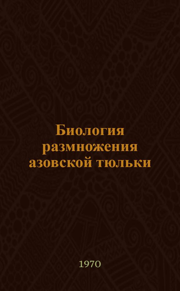 Биология размножения азовской тюльки : Автореф. дис. на соискание учен. степени канд. техн. наук : (03.100)