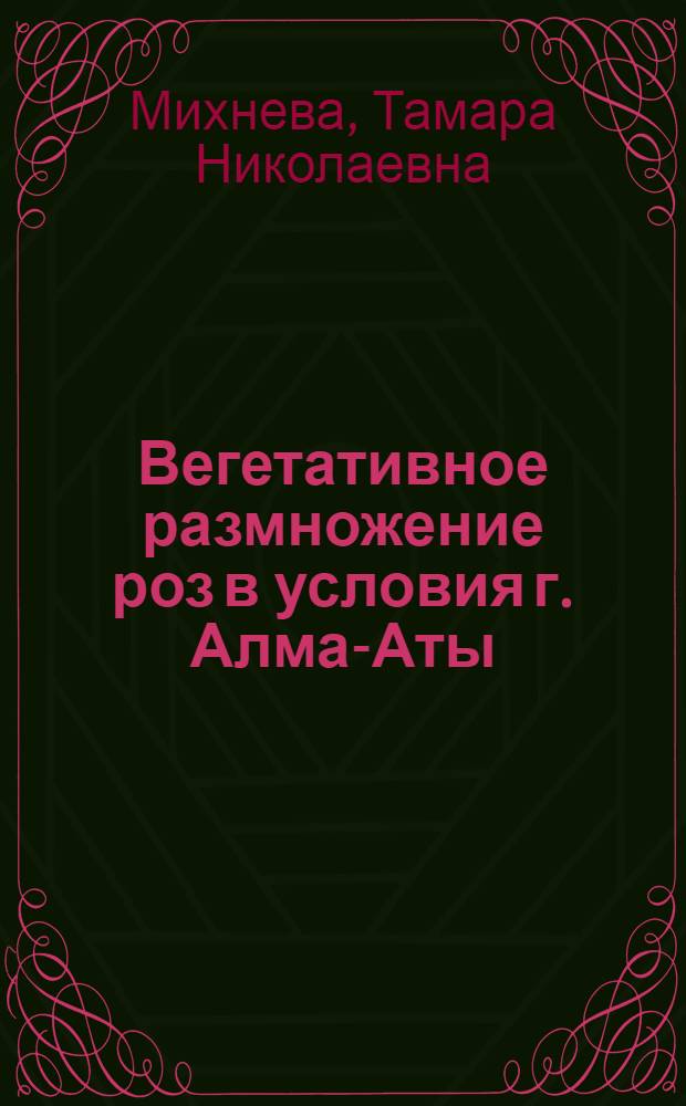 Вегетативное размножение роз в условия г. Алма-Аты : Автореф. дис. на соискание учен. степени канд. биол. наук : (094)