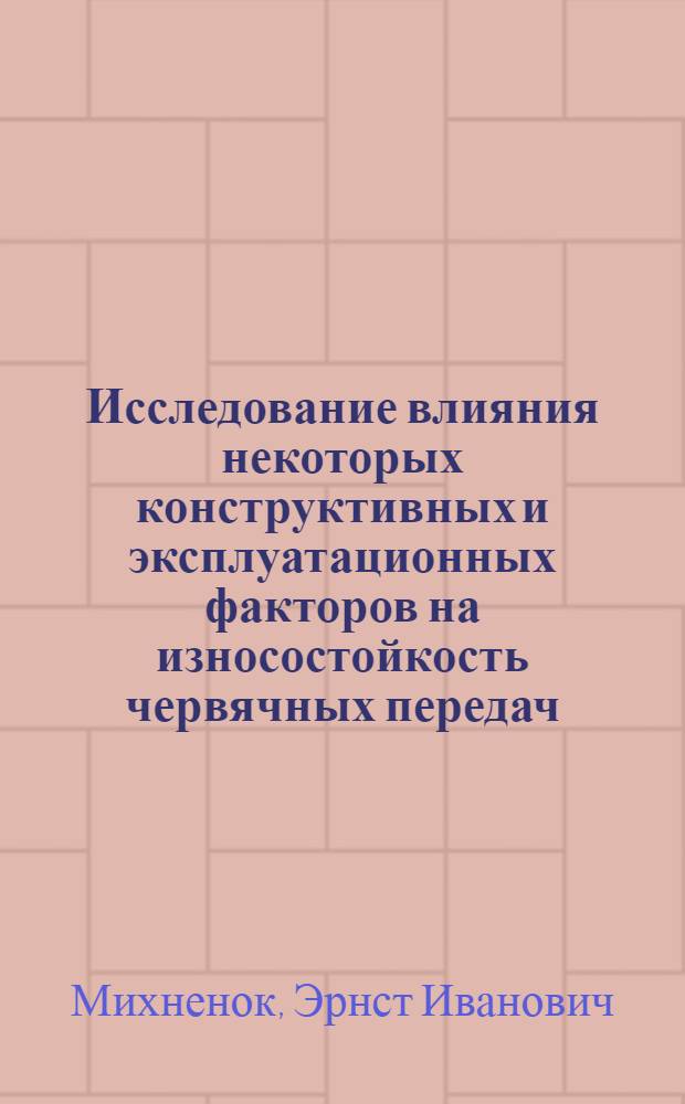 Исследование влияния некоторых конструктивных и эксплуатационных факторов на износостойкость червячных передач : Автореф. дис. на соиск. учен. степени канд. техн. наук : (05.02.04)