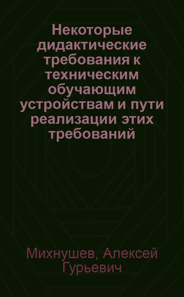 Некоторые дидактические требования к техническим обучающим устройствам и пути реализации этих требований : (Материалы 8 Науч.-метод. конференции училища)