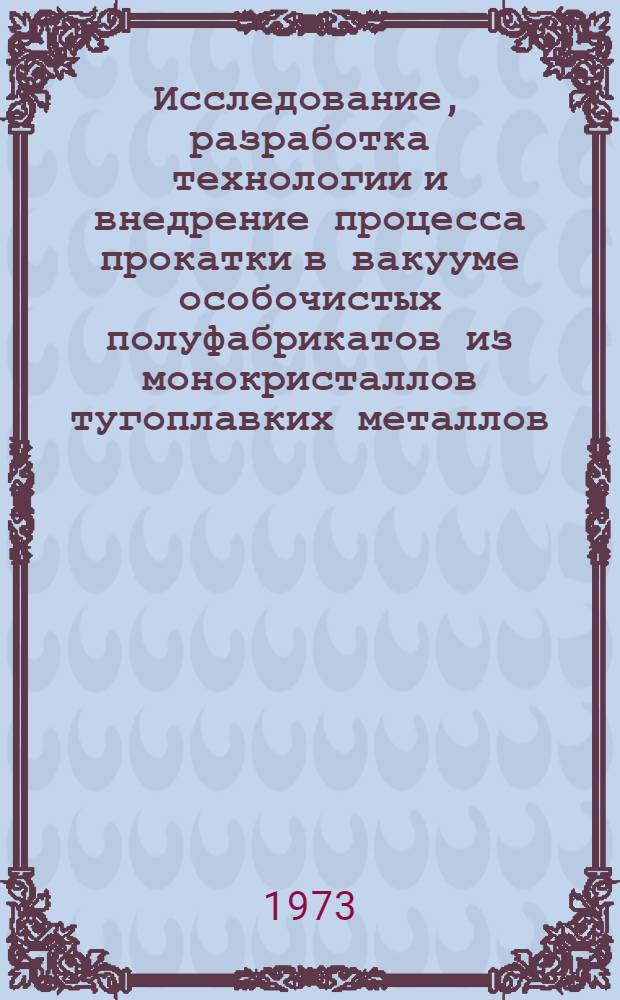 Исследование, разработка технологии и внедрение процесса прокатки в вакууме особочистых полуфабрикатов из монокристаллов тугоплавких металлов : Автореф. дис. на соиск. учен. степени канд. техн. наук