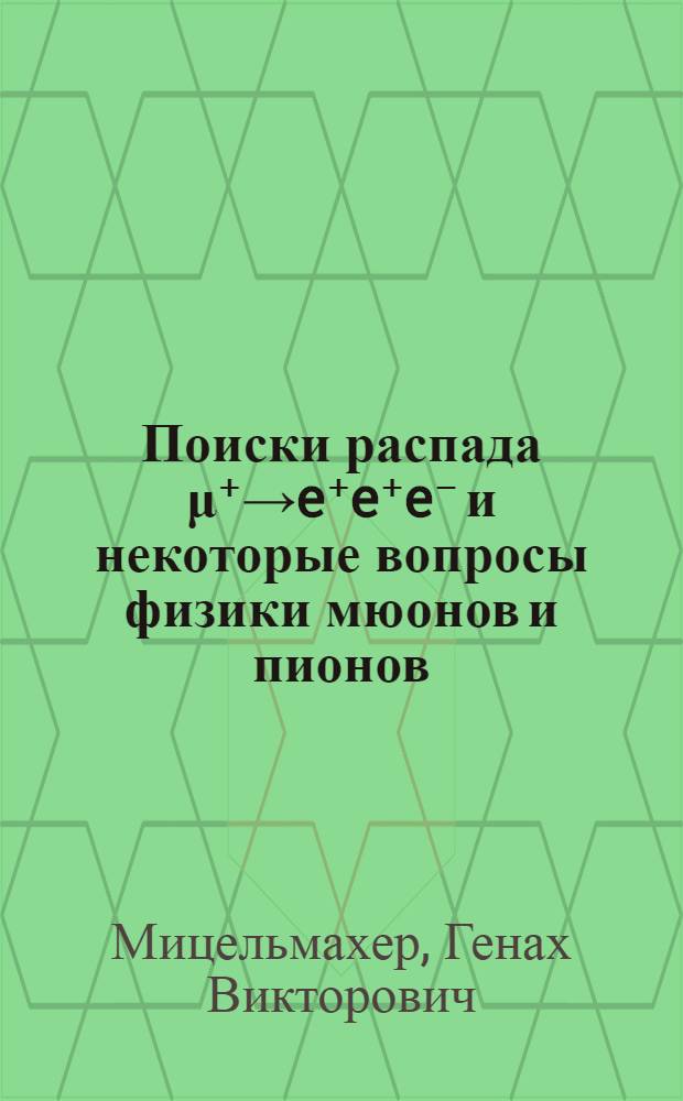 Поиски распада μ⁺→e⁺e⁺e⁻ и некоторые вопросы физики мюонов и пионов : Автореф. дис. на соиск. учен. степени канд. физ.-мат. наук