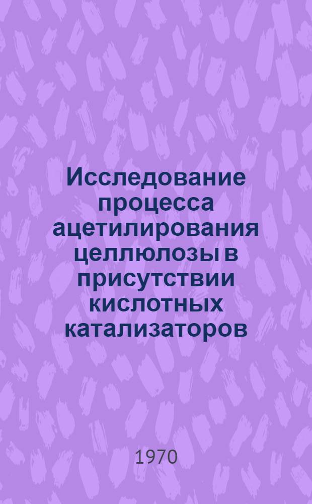 Исследование процесса ацетилирования целлюлозы в присутствии кислотных катализаторов : Автореф. дис. на соискание учен. степени канд. хим. наук : (02.075)