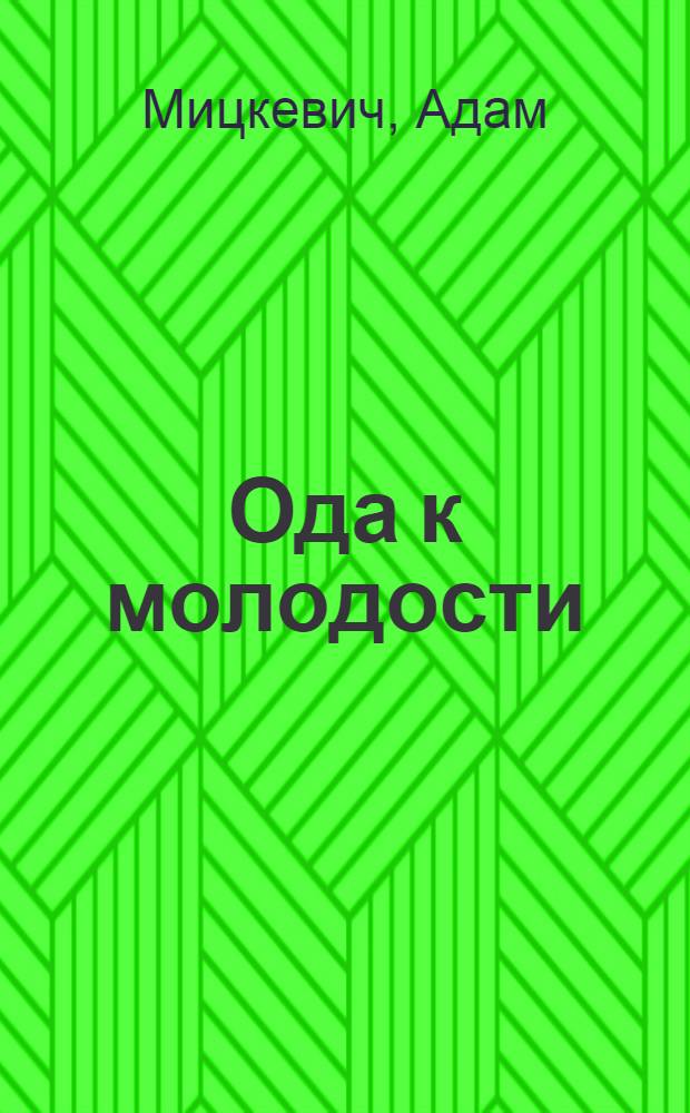Ода к молодости : Изб. стихотворения : Для сред. и ст. возраста : Пер. с пол