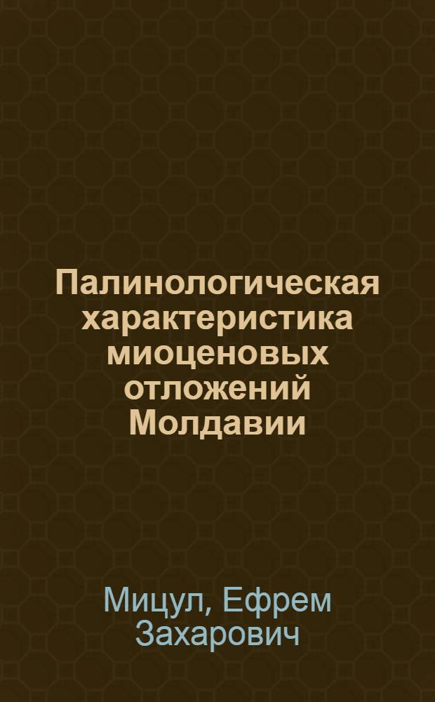 Палинологическая характеристика миоценовых отложений Молдавии : Автореф. дис. на соиск. учен. степени канд. геол.-минерал. наук : (04.00.09)