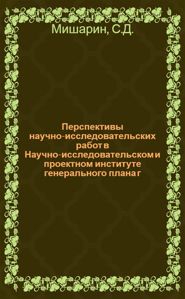 Перспективы научно-исследовательских работ в Научно-исследовательском и проектном институте генерального плана г. Москвы : Доклад