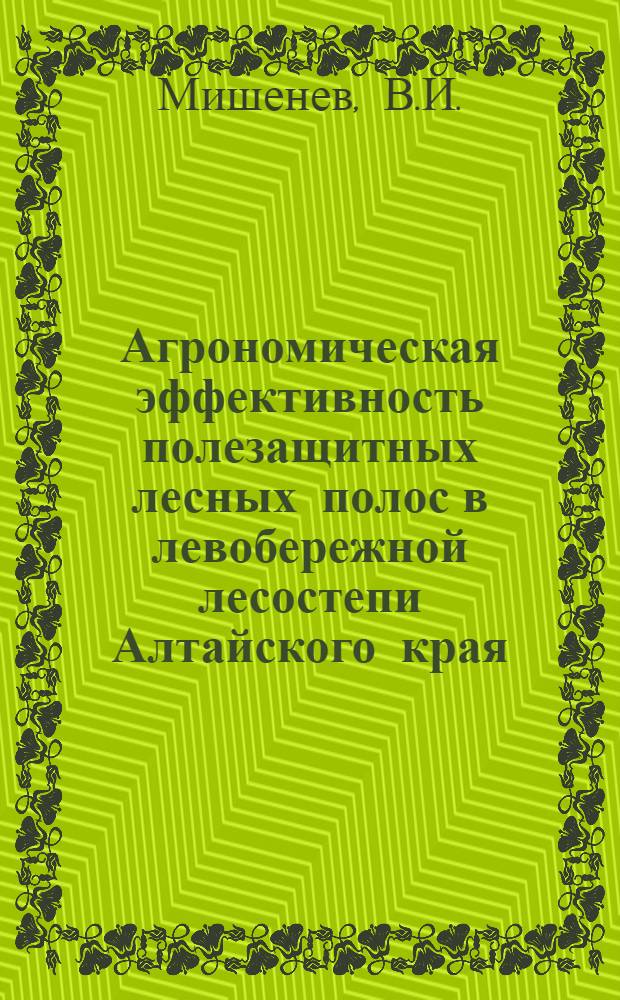 Агрономическая эффективность полезащитных лесных полос в левобережной лесостепи Алтайского края : Автореф. дис. на соискание учен. степени канд. с.-х. наук : (564)