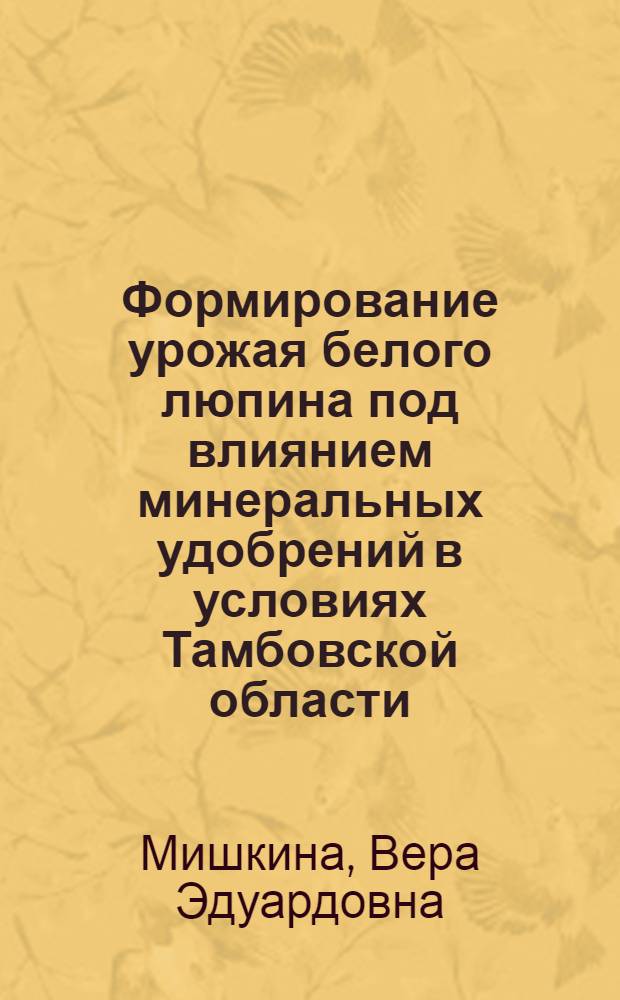 Формирование урожая белого люпина под влиянием минеральных удобрений в условиях Тамбовской области : Автореф. дис. на соиск. учен. степени канд. с.-х. наук : (538)